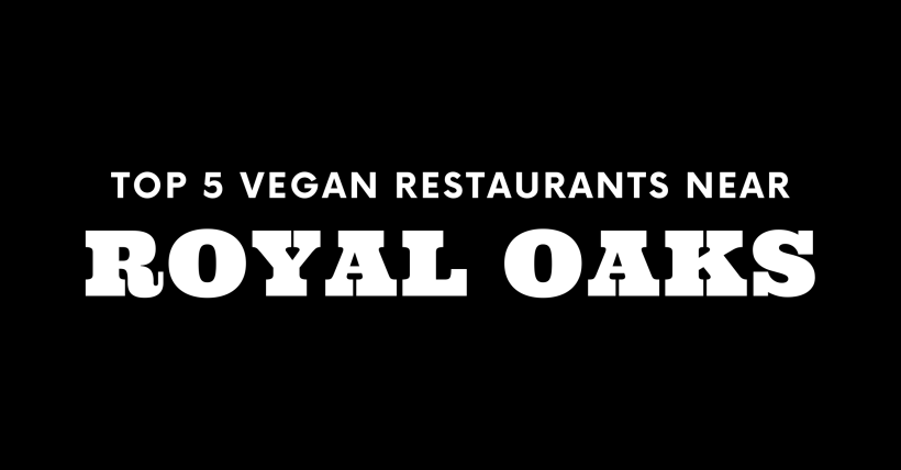 Top 5 Vegan Restaurants Near Royal Oaks